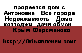 продается дом с Антоновка - Все города Недвижимость » Дома, коттеджи, дачи обмен   . Крым,Ферсманово